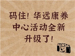 碼住！華遠(yuǎn)康養(yǎng)中心活動全新升級了！